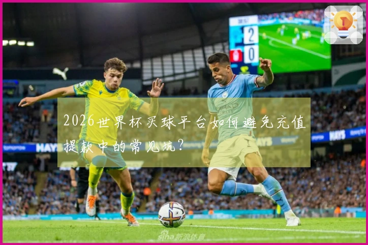 2026世界杯买球平台如何避免充值提款中的常见坑？