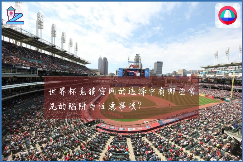 世界杯竞猜官网的选择中有哪些常见的陷阱与注意事项？
