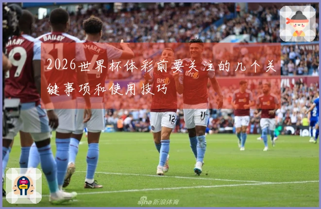 2026世界杯体彩前要关注的几个关键事项和使用技巧