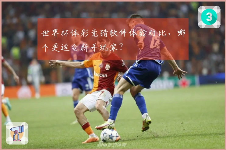 世界杯体彩竞猜软件体验对比，哪个更适合新手玩家？