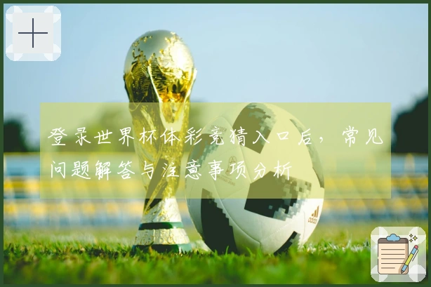 登录世界杯体彩竞猜入口后，常见问题解答与注意事项分析